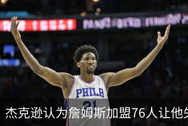 杰克逊认为詹姆斯加盟76人让他失去历史最佳球员争议