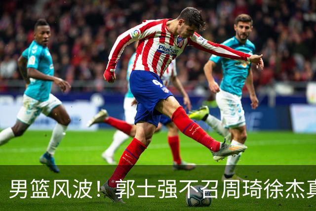 男篮风波！郭士强不召周琦徐杰真相揭秘