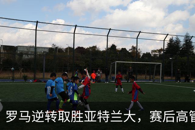 罗马逆转取胜亚特兰大，赛后高管停车场冲突引发关注