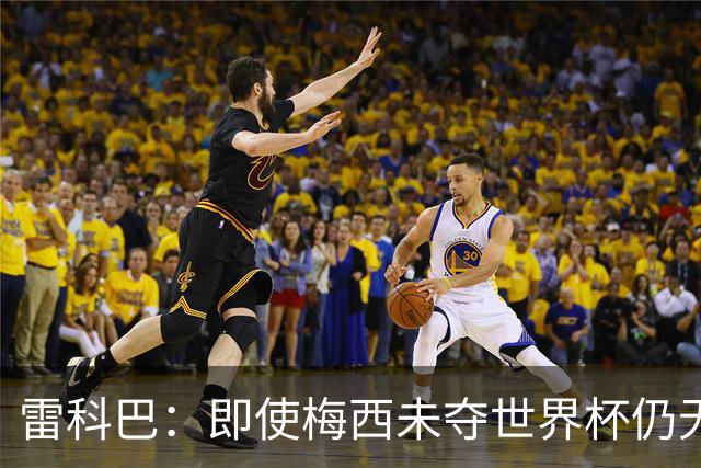雷科巴：即使梅西未夺世界杯仍无可比拟，未来难有其敌