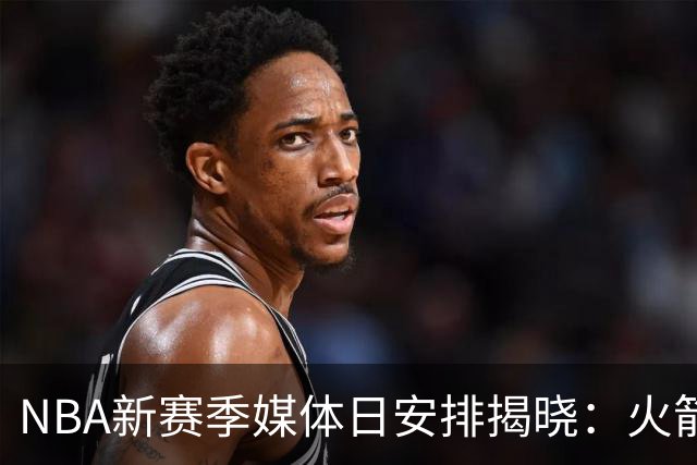 NBA新赛季媒体日安排揭晓：火箭明晨率先登场，76人安排在9月28日